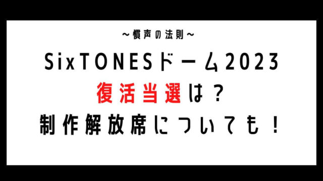 SixTONESドームライブ2023復活当選は？制作解放席についても！