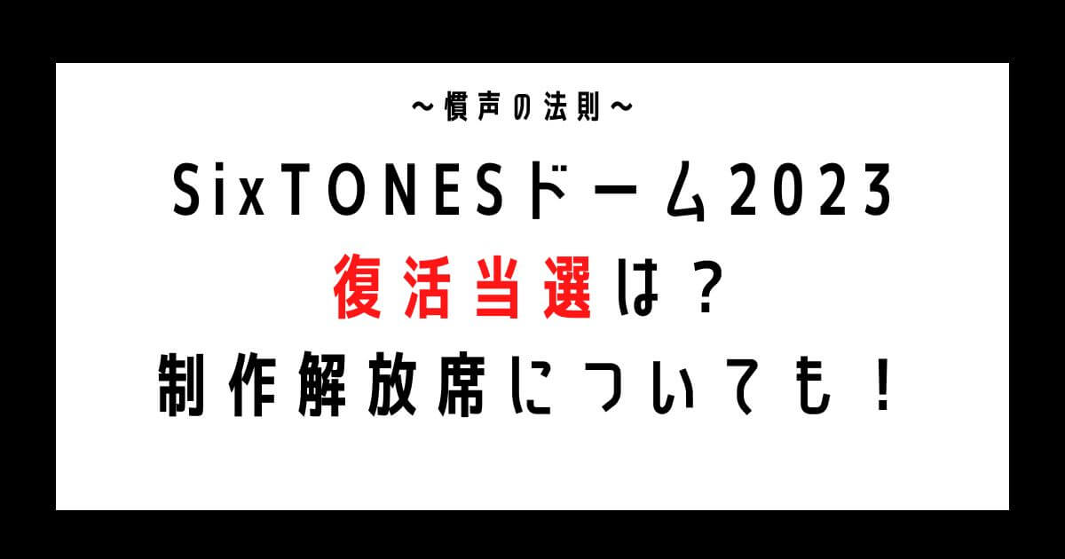 SixTONESドームライブ2023復活当選は？制作解放席についても！