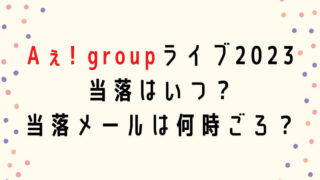 Aぇ!group全国ライブツアー2023当落はいつで当落メールは何時ごろ？