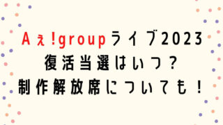Aぇ!group全国ライブツアー2023復活当選はいつ・制作解放席についても!