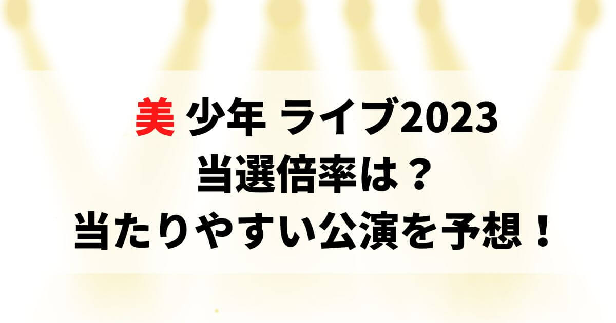 美少年ライブ2023当選倍率は？当たりやすい公演を予想！