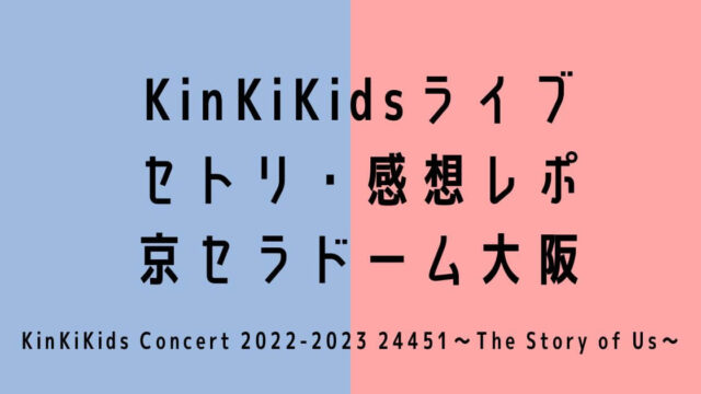 KinKiKidsライブ2022-2023京セラ大阪セトリ・感想レポ