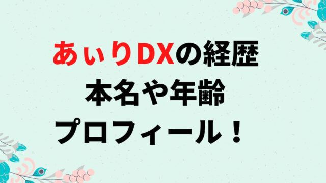 あぃりDXの経歴は？本名や年齢・出身地などプロフィール！