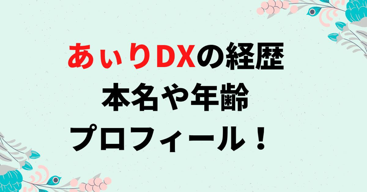 あぃりDXの経歴は？本名や年齢・出身地などプロフィール！
