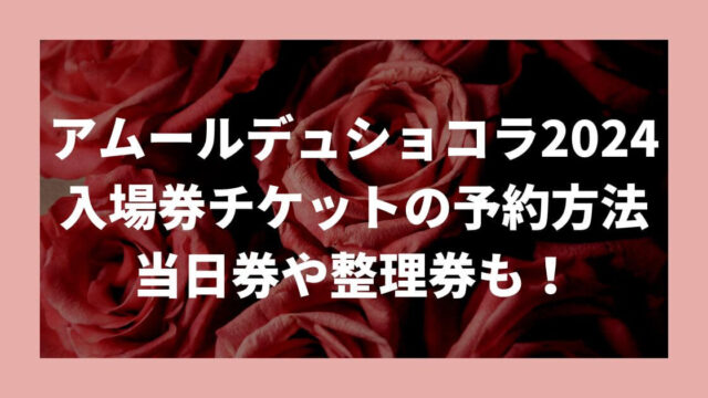 アムールデュショコラ名古屋2024入場券チケットの予約方法は？当日券や整理券も！