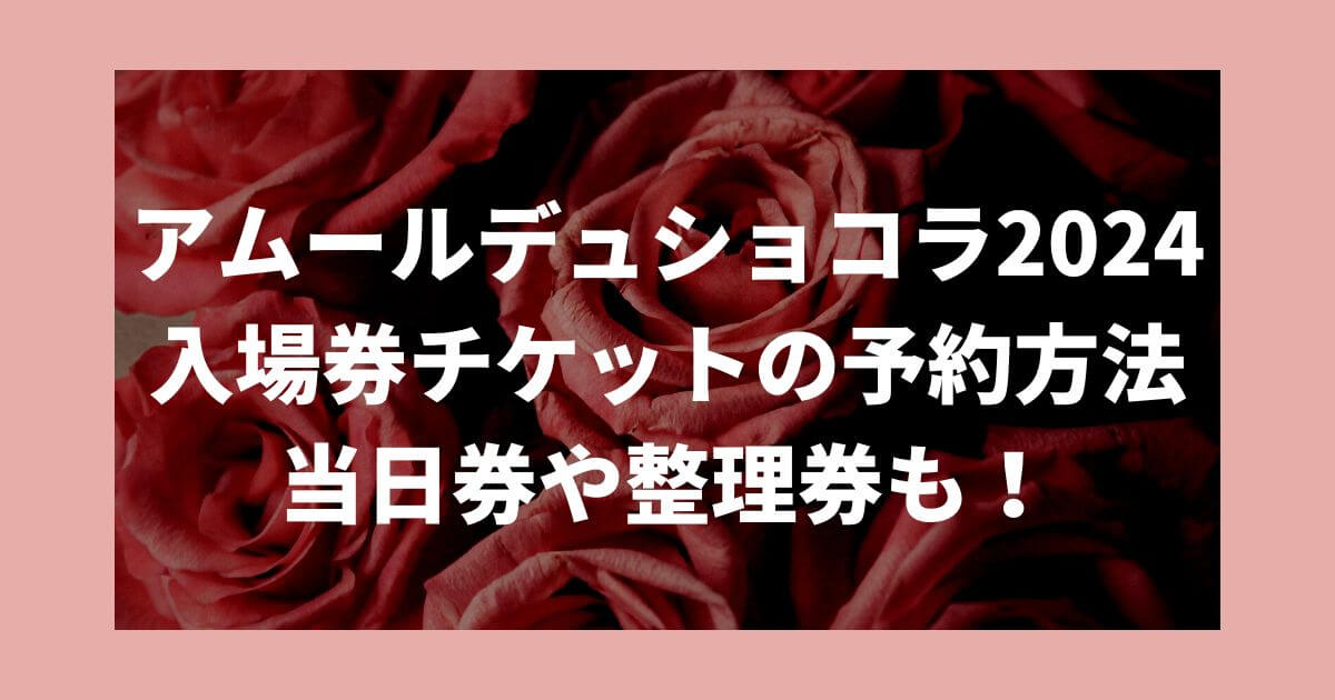 アムールデュショコラ名古屋2024入場券チケットの予約方法は？当日券や整理券も！