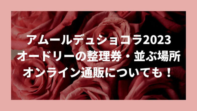 アムールデュショコラ2023オードリーの整理券や並ぶ場所は？オンライン通販についても！