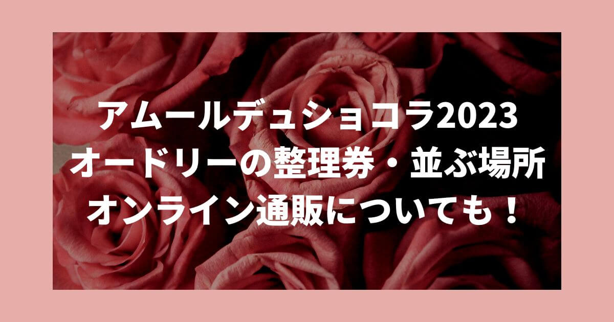 アムールデュショコラ2023オードリーの整理券や並ぶ場所は？オンライン通販についても！