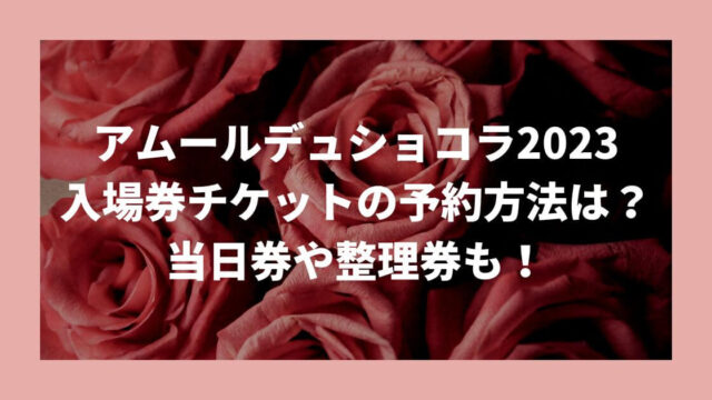 アムールデュショコラ名古屋2023入場券チケットの予約方法は？当日券や整理券も！