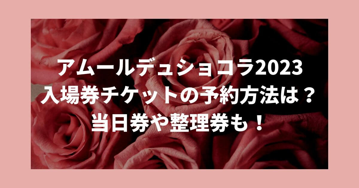 アムールデュショコラ名古屋2023入場券チケットの予約方法は？当日券や整理券も！