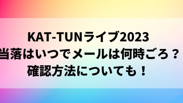 KAT-TUNライブ2023当落はいつでメールは何時ごろ？確認方法についても！