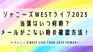 ジャニーズWESTライブ2023当落はいつ何時？メールがこない時の確認方法！