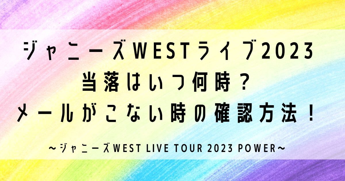 ジャニーズWESTライブ2023当落はいつ何時？メールがこない時の確認方法！