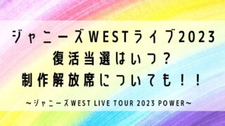 ジャニーズWESTライブ2023復活当選はいつ？制作解放席についても！
