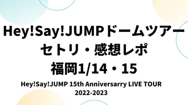 Hey!Say!JUMPドームツアー2022セトリ・感想レポ福岡