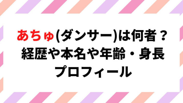 あちゅ(ダンサー)何者で経歴は？本名や年齢・身長について調査！