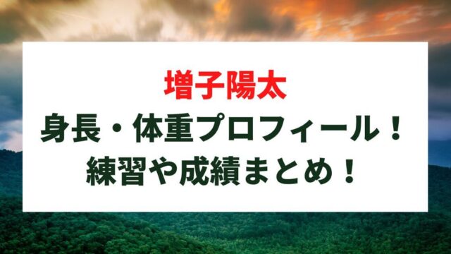 増子陽太の身長・体重プロフィール！練習やこれまでの成績まとめ！