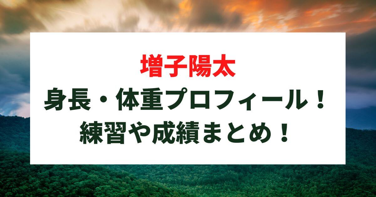 増子陽太の身長・体重プロフィール！練習やこれまでの成績まとめ！