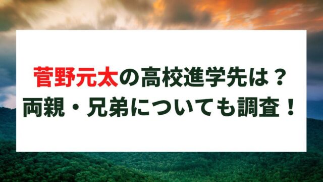 菅野元太の高校進学先は？小学校や両親・兄弟についても調査！