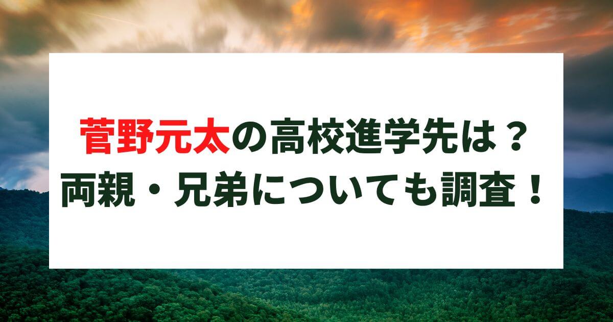 菅野元太の高校進学先は？小学校や両親・兄弟についても調査！