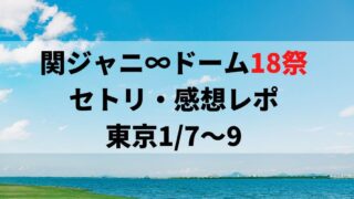 関ジャニ∞ドーム18祭セトリ・感想レポ東京ドーム1/7～9