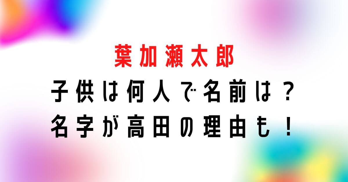 葉加瀬太郎の子供は何人で名前は？名字が高田の理由についても！