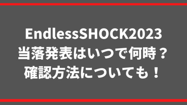 EndlessSHOCK2023当落発表はいつで何時？確認方法についても！