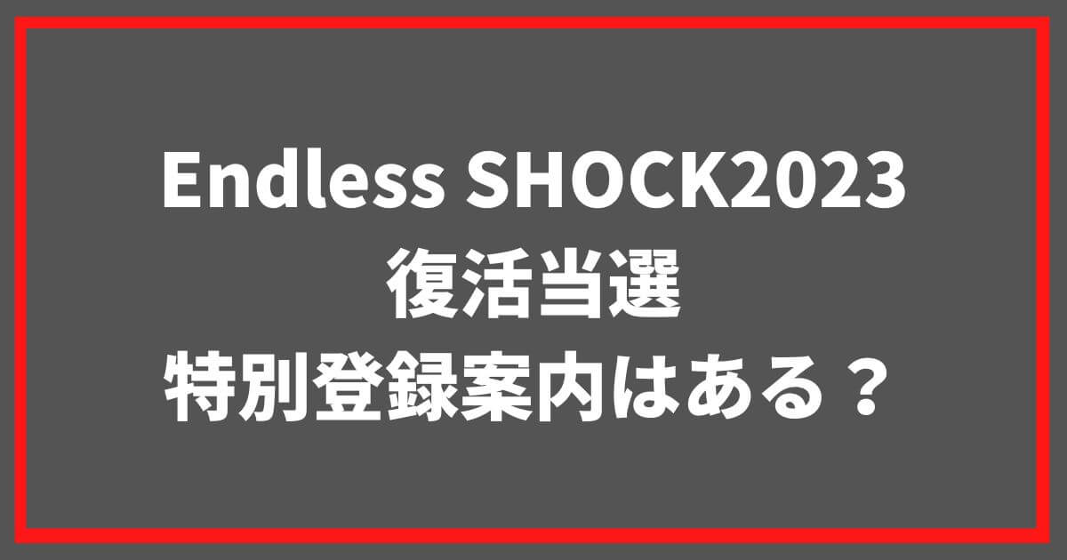 Endless SHOCK2023復活当選や特別登録案内はある？