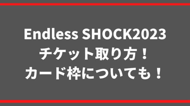 Endless SHOCK2023チケット取り方！カード枠についても！