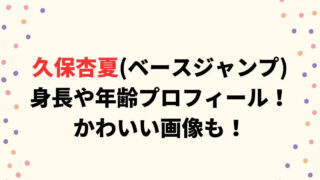 久保杏夏(ベースジャンプ)の身長や年齢プロフィール！かわいい画像も！