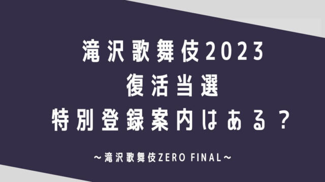 滝沢歌舞伎2023 復活当選や特別登録案内はある？