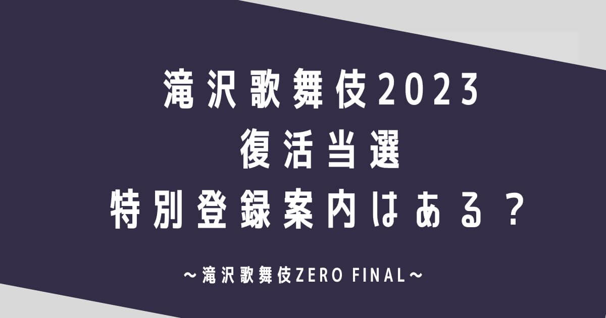 滝沢歌舞伎2023 復活当選や特別登録案内はある？