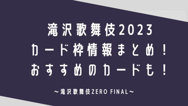滝沢歌舞伎ZERO2023カード枠情報まとめ！おすすめのカードも！