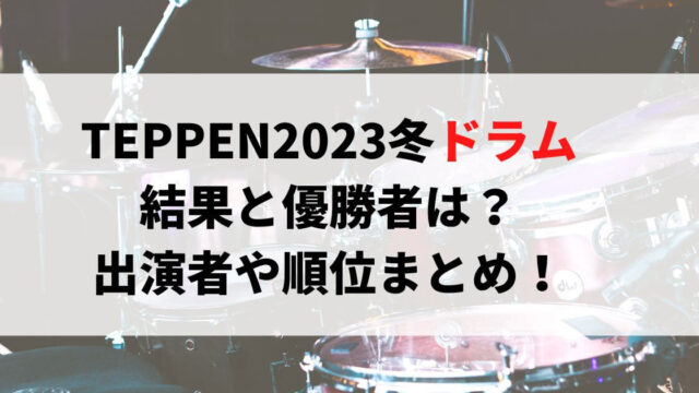 TEPPEN2023冬ドラム結果と優勝者は？出演者や順位まとめ！