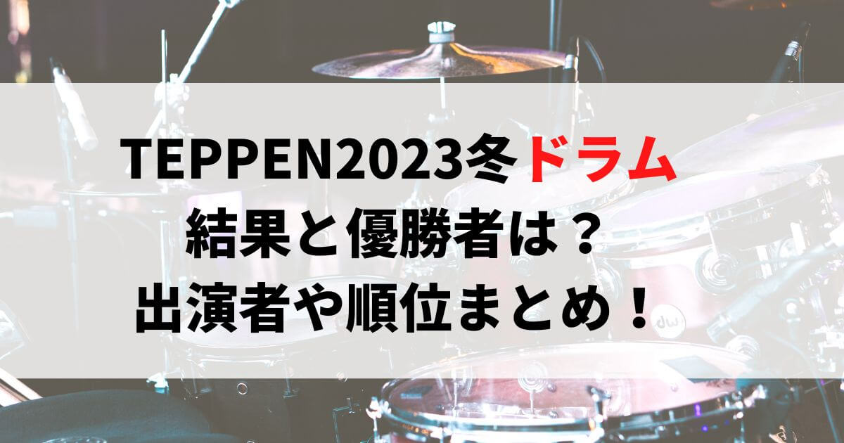 TEPPEN2023冬ドラム結果と優勝者は？出演者や順位まとめ！