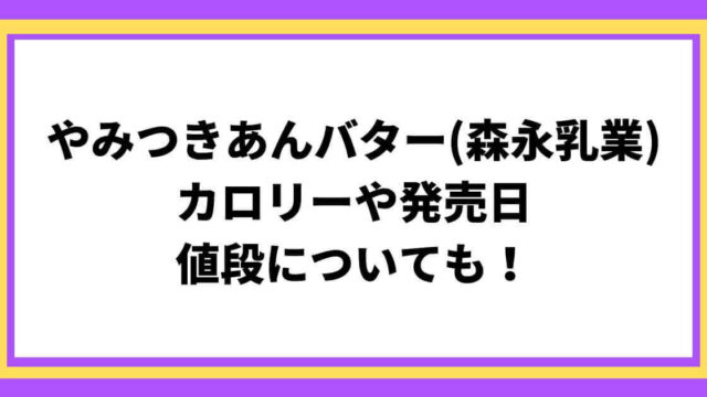 やみつきあんバター(森永乳業)のカロリーは？発売日や値段についても！