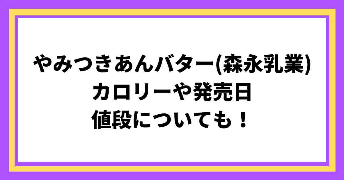 やみつきあんバター(森永乳業)のカロリーは？発売日や値段についても！