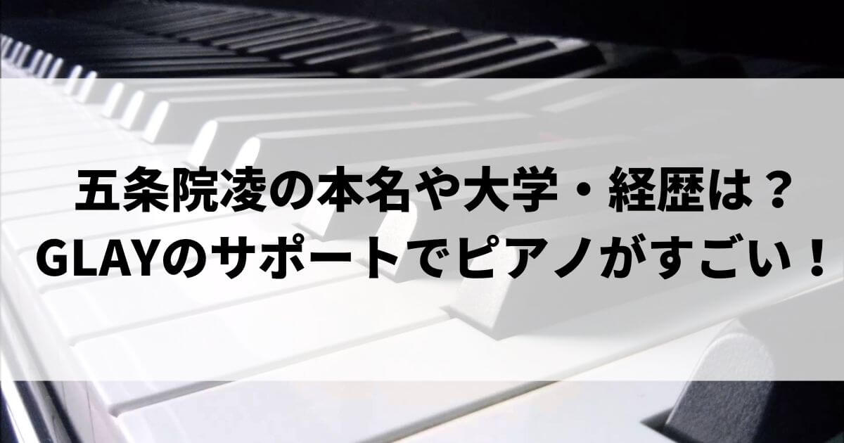 五条院凌の本名や出身大学・経歴は？GLAYのサポートでピアノがすごい！