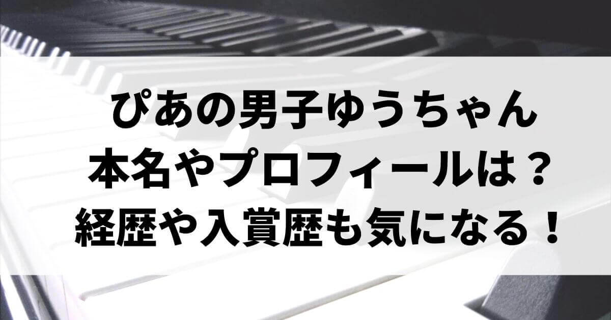 ぴあの男子ゆうちゃんの本名やプロフィールは？経歴や入賞歴も気になる！