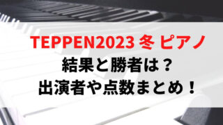 TEPPEN2023冬ピアノ結果と勝者は？出演者や点数まとめ！