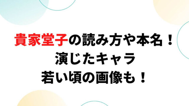 貴家堂子の読み方や本名！演じたキャラや若い頃の画像も！