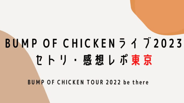 BUMP OF CHICKENライブ2023セトリ・感想レポ東京
