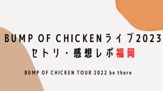 BUMP OF CHICKENライブ2023セトリ・感想レポ福岡