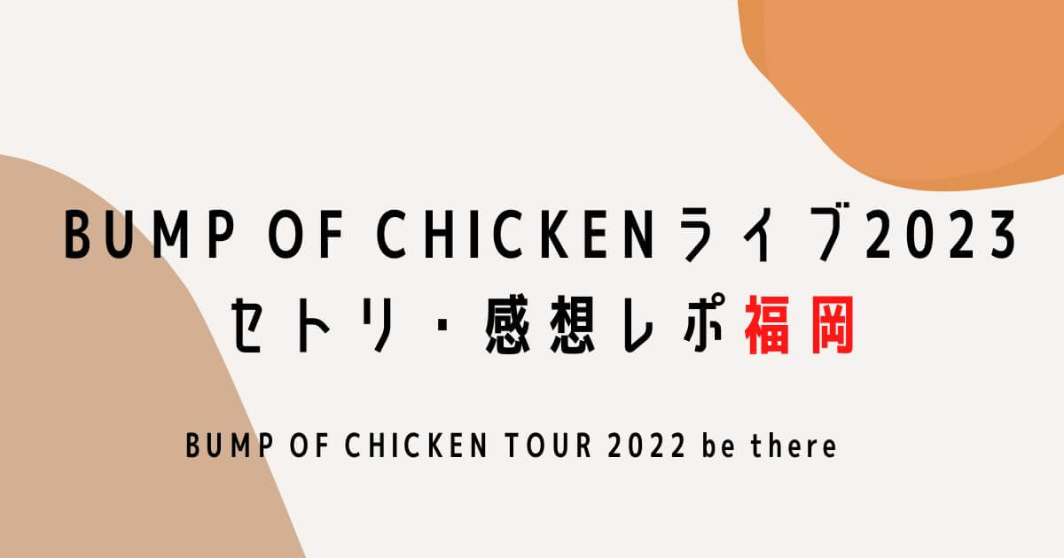 BUMP OF CHICKENライブ2023セトリ・感想レポ福岡