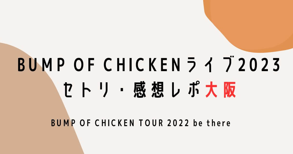 BUMP OF CHICKENライブ2023セトリ・感想レポ大阪