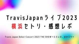 TravisJapan(トラジャ)ライブ2023横浜セトリ・感想レポ