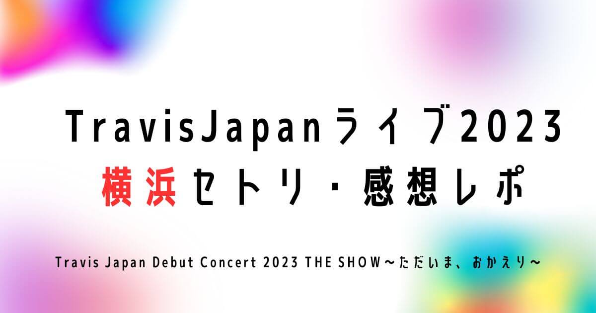 TravisJapan(トラジャ)ライブ2023横浜セトリ・感想レポ