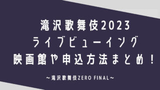 滝沢歌舞伎2023ライブビューイングの映画館や申込方法まとめ！