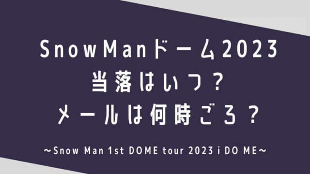 SnowManドームツアー2023当落はいつでメールは何時ごろ？