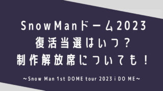 SnowManドームライブ2023復活当選はいつ？制作解放席についても！